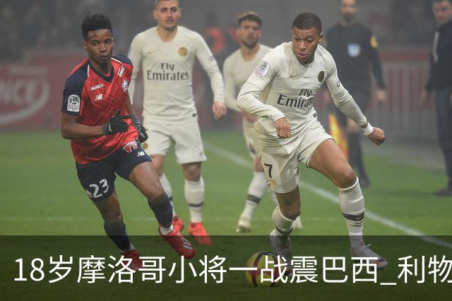 18岁摩洛哥小将一战震巴西 利物浦阿森纳巴黎夏窗抢人